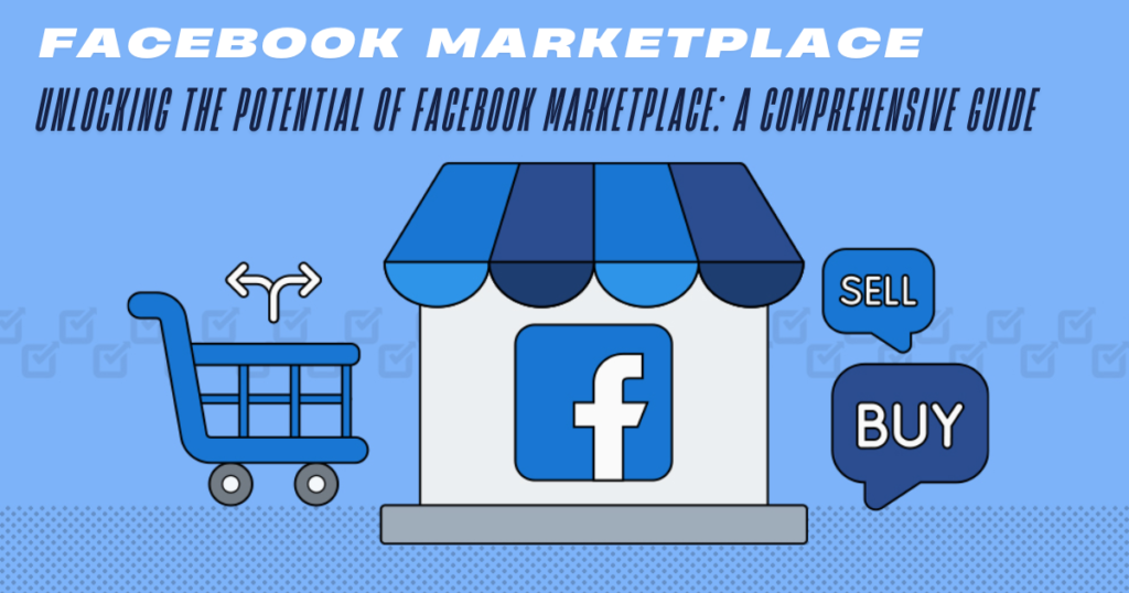 Unlocking the Potential of Facebook Marketplace: A Comprehensive Guide